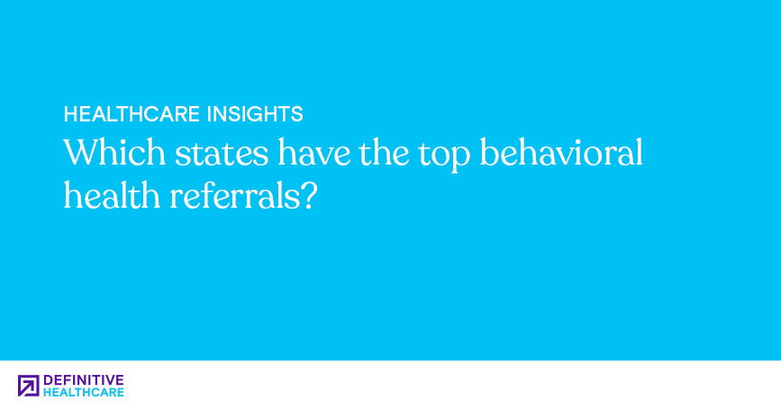 Which states have the top behavioral health referrals? | Definitive ...