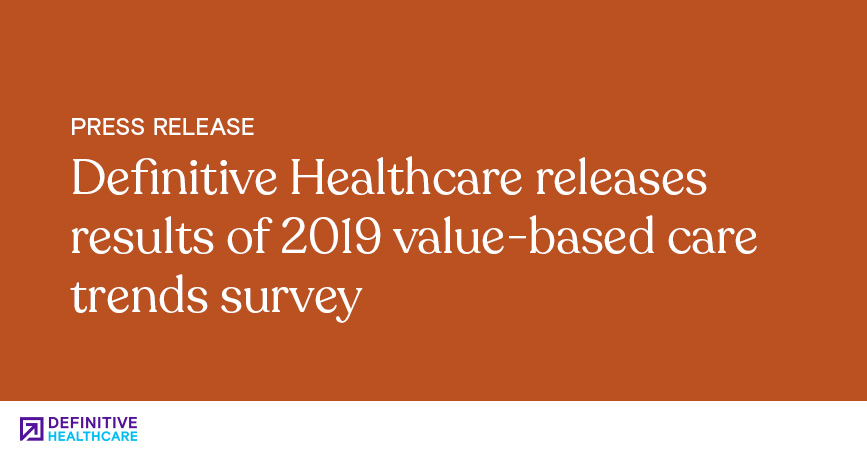 Definitive Healthcare Releases Results of 2019 Value-Based Care Trends Survey