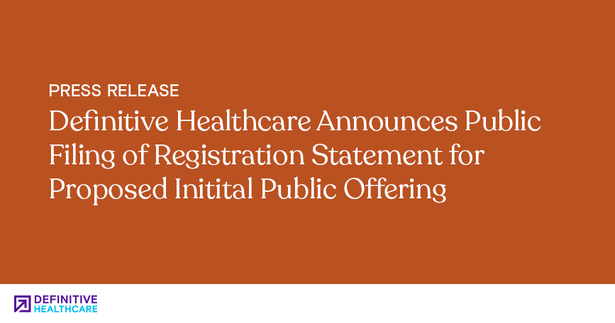 Definitive Healthcare Announces Public Filing of Registration Statement for Proposed IPO