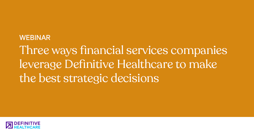 Three ways financial services companies leverage Definitive Healthcare to make the best strategic decisions